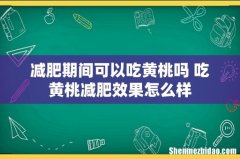 减肥期间可以吃黄桃吗 吃黄桃减肥效果怎么样