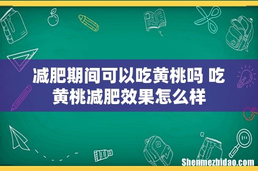 减肥期间可以吃黄桃吗 吃黄桃减肥效果怎么样