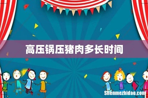 高压锅压猪肉多长时间