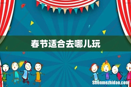 春节适合去哪儿玩