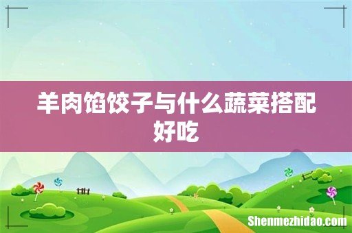 羊肉馅饺子与什么蔬菜搭配好吃