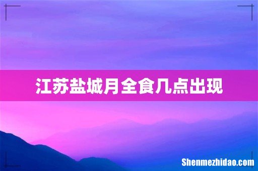 江苏盐城月全食几点出现