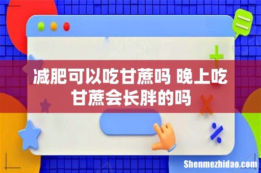 减肥可以吃甘蔗吗 晚上吃甘蔗会长胖的吗