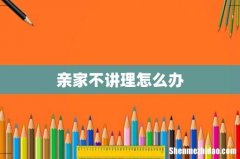 亲家不讲理怎么办