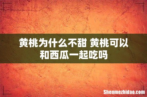 黄桃为什么不甜 黄桃可以和西瓜一起吃吗