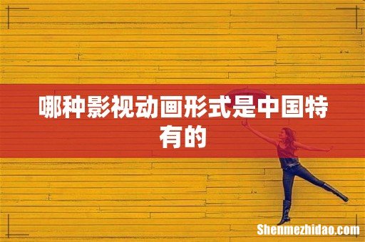 哪种影视动画形式是中国特有的