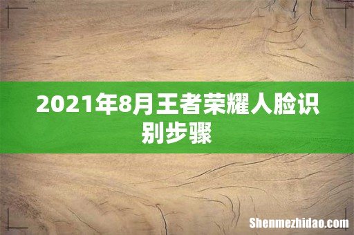 2021年8月王者荣耀人脸识别步骤
