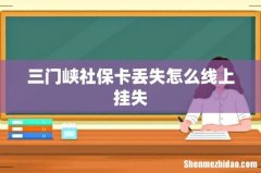 三门峡社保卡丢失怎么线上挂失