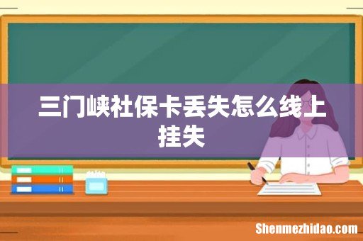 三门峡社保卡丢失怎么线上挂失