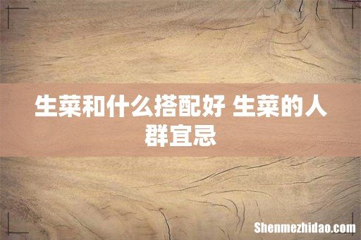 生菜和什么搭配好 生菜的人群宜忌