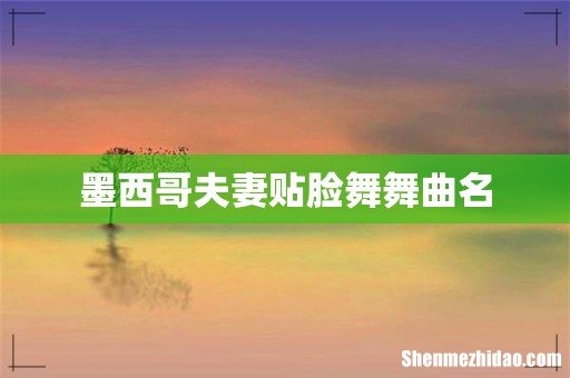 墨西哥夫妻贴脸舞舞曲名