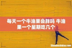 每天一个牛油果会胖吗 牛油果一个星期吃几个