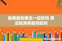 板栗能和南瓜一起吃吗 南瓜和海带能同吃吗