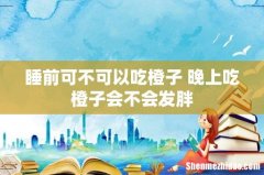 睡前可不可以吃橙子 晚上吃橙子会不会发胖