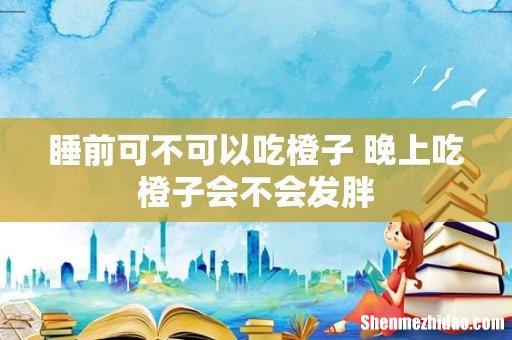 睡前可不可以吃橙子 晚上吃橙子会不会发胖