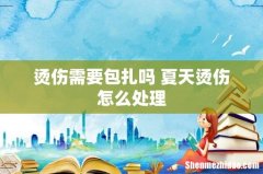 烫伤需要包扎吗 夏天烫伤怎么处理