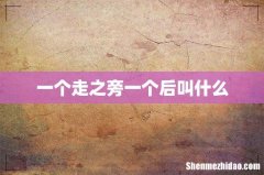 一个走之旁一个后叫什么