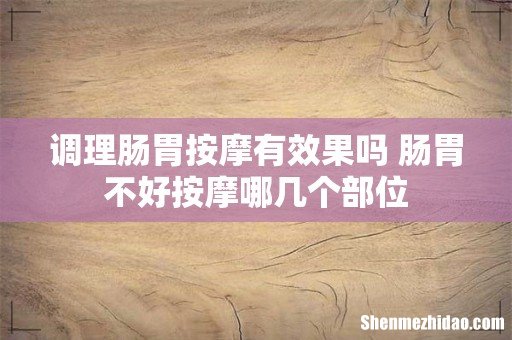 调理肠胃按摩有效果吗 肠胃不好按摩哪几个部位