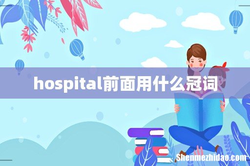 hospital前面用什么冠词