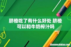 脐橙吃了有什么好处 脐橙可以和牛奶榨汁吗