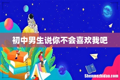 初中男生说你不会喜欢我吧