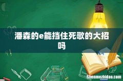 潘森的e能挡住死歌的大招吗