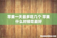 苹果一天最多吃几个 苹果什么时候吃最好