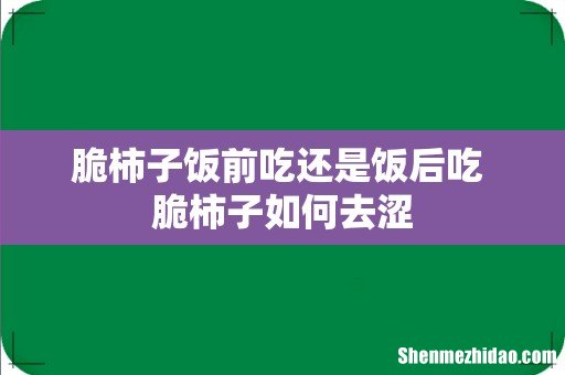 脆柿子饭前吃还是饭后吃 脆柿子如何去涩