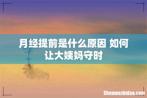 月经提前是什么原因 如何让大姨妈守时