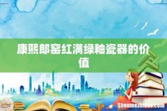 康熙郎窑红满绿釉瓷器的价值