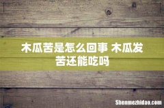 木瓜苦是怎么回事 木瓜发苦还能吃吗