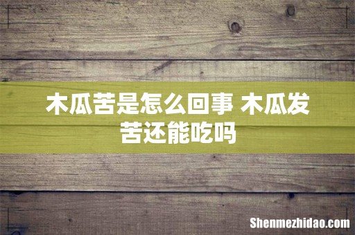 木瓜苦是怎么回事 木瓜发苦还能吃吗