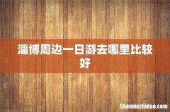 淄博周边一日游去哪里比较好