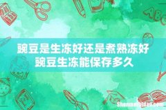 豌豆是生冻好还是煮熟冻好 豌豆生冻能保存多久