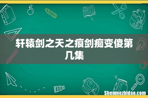 轩辕剑之天之痕剑痴变傻第几集