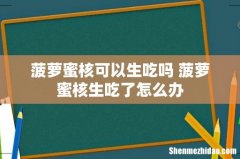 菠萝蜜核可以生吃吗 菠萝蜜核生吃了怎么办