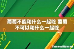 葡萄不能和什么一起吃 葡萄不可以和什么一起吃