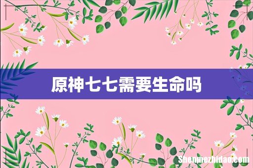 原神七七需要生命吗
