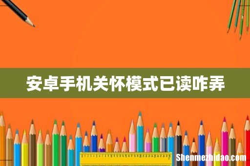 安卓手机关怀模式已读咋弄