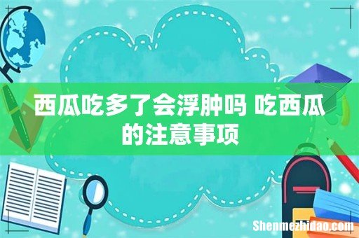 西瓜吃多了会浮肿吗 吃西瓜的注意事项