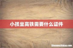 小孩坐高铁需要什么证件