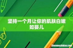 坚持一个月让你的肌肤白嫩如婴儿
