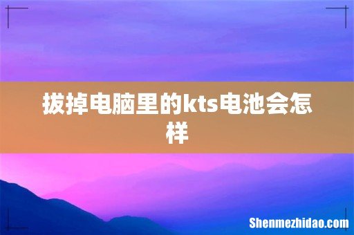 拔掉电脑里的kts电池会怎样