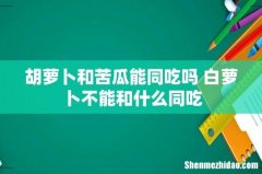 胡萝卜和苦瓜能同吃吗 白萝卜不能和什么同吃