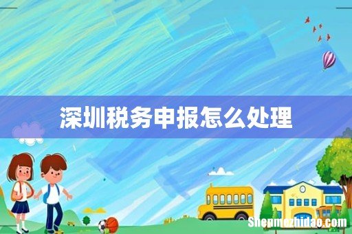 深圳税务申报怎么处理