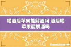 喝酒后苹果能解酒吗 酒后喝苹果醋解酒吗