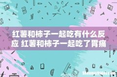 红薯和柿子一起吃有什么反应 红薯和柿子一起吃了胃痛怎么办