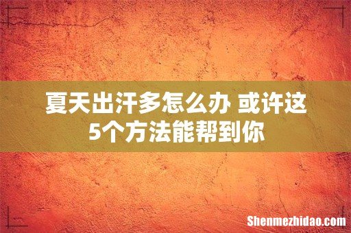 夏天出汗多怎么办 或许这5个方法能帮到你