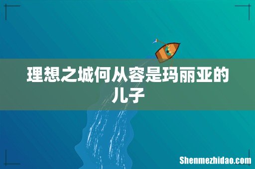 理想之城何从容是玛丽亚的儿子