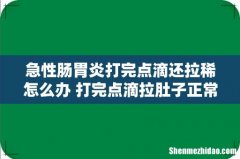 急性肠胃炎打完点滴还拉稀怎么办 打完点滴拉肚子正常吗